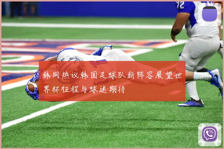 韩网热议韩国足球队新阵容展望世界杯征程与球迷期待