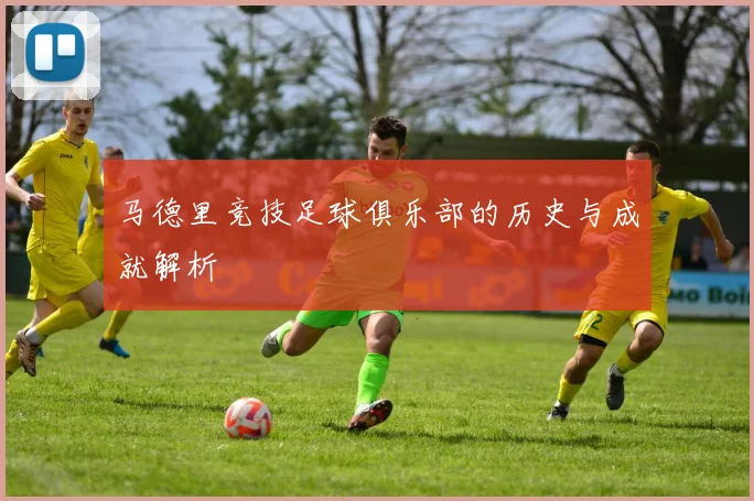 马德里竞技足球俱乐部的历史与成就解析