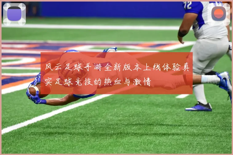 风云足球手游全新版本上线体验真实足球竞技的热血与激情