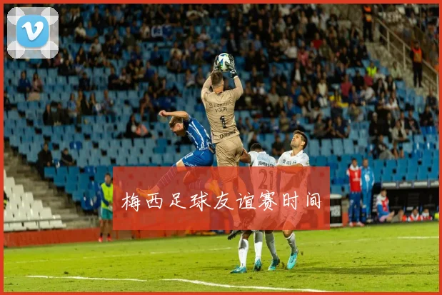 梅西足球友谊赛时间